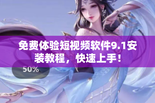 免费体验短视频软件9.1安装教程，快速上手！