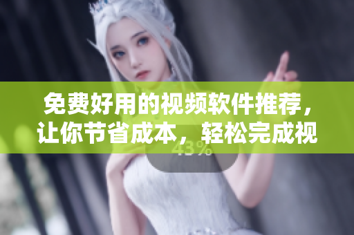 免费好用的视频软件推荐，让你节省成本，轻松完成视频编辑