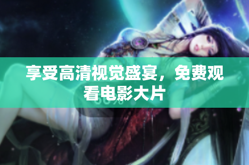 享受高清视觉盛宴，免费观看电影大片
