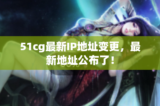 51cg最新IP地址变更，最新地址公布了！