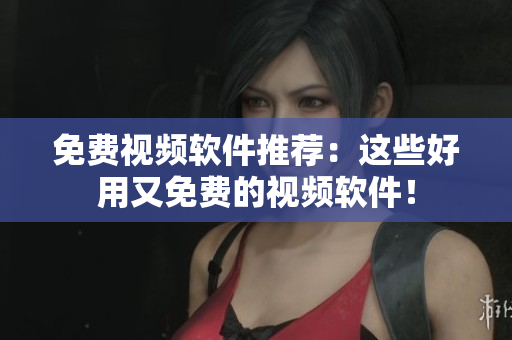 免费视频软件推荐：这些好用又免费的视频软件！