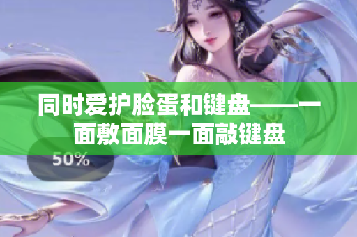 同时爱护脸蛋和键盘——一面敷面膜一面敲键盘