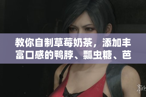 教你自制草莓奶茶，添加丰富口感的鸭脖、瓢虫糖、芭乐和丝瓜！