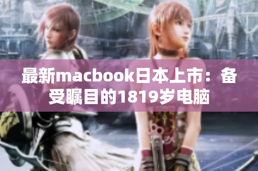 最新macbook日本上市：备受瞩目的1819岁电脑
