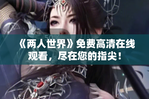 《两人世界》免费高清在线观看，尽在您的指尖！