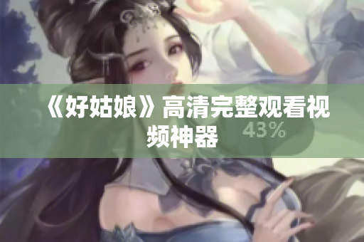《好姑娘》高清完整观看视频神器
