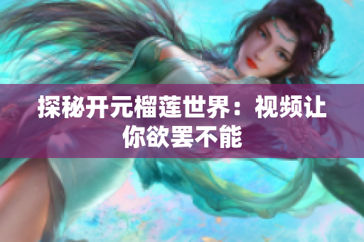 探秘开元榴莲世界：视频让你欲罢不能
