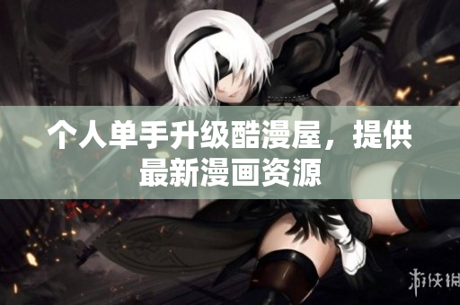 个人单手升级酷漫屋，提供最新漫画资源