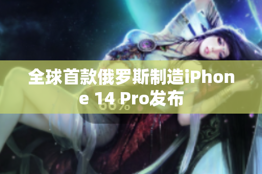 全球首款俄罗斯制造iPhone 14 Pro发布