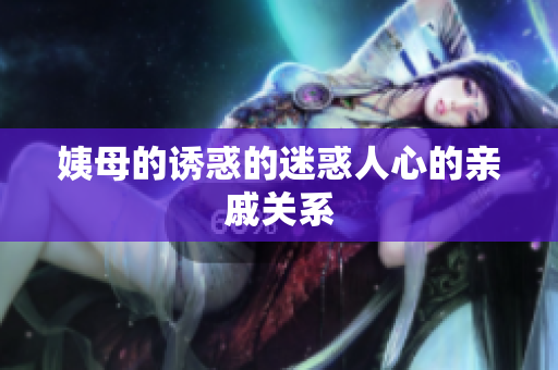 姨母的诱惑的迷惑人心的亲戚关系