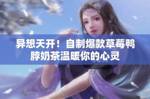 异想天开！自制爆款草莓鸭脖奶茶温暖你的心灵