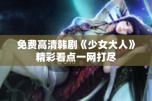 免费高清韩剧《少女大人》精彩看点一网打尽