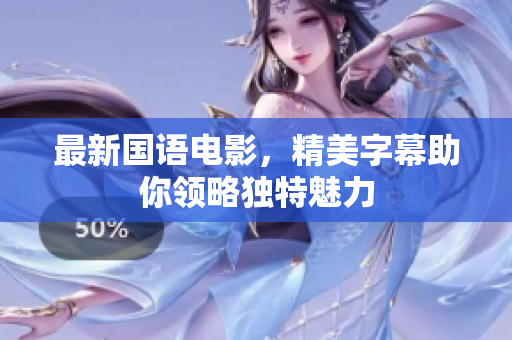 最新国语电影，精美字幕助你领略独特魅力