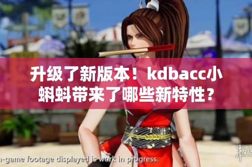 升级了新版本！kdbacc小蝌蚪带来了哪些新特性？