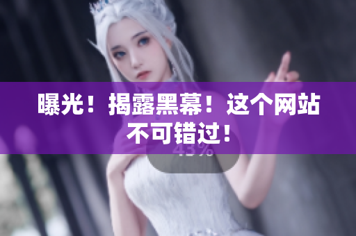 曝光！揭露黑幕！这个网站不可错过！