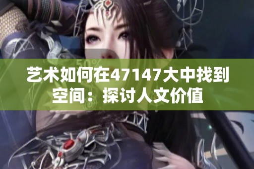艺术如何在47147大中找到空间：探讨人文价值
