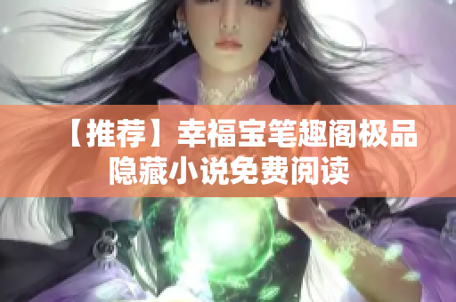 【推荐】幸福宝笔趣阁极品隐藏小说免费阅读