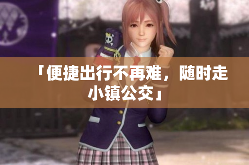 「便捷出行不再难，随时走小镇公交」