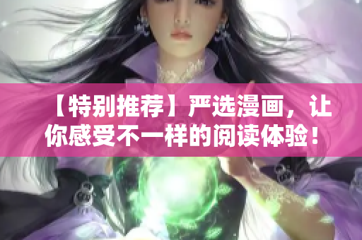 【特别推荐】严选漫画，让你感受不一样的阅读体验！