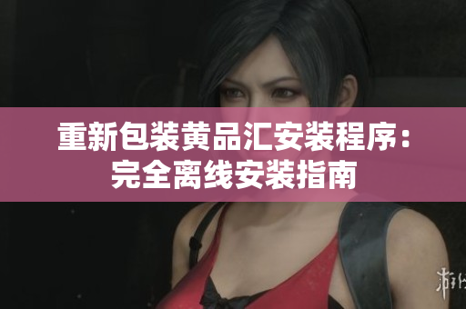 重新包装黄品汇安装程序：完全离线安装指南