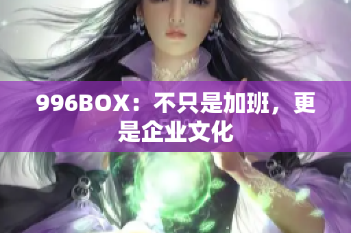 996BOX：不只是加班，更是企业文化