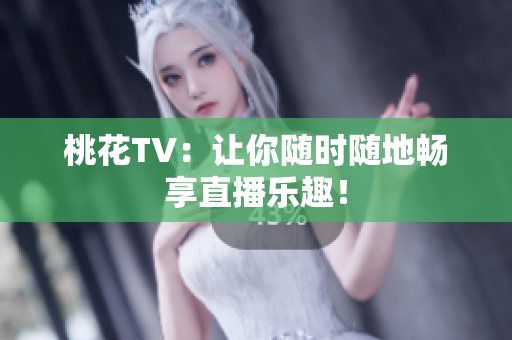 桃花TV：让你随时随地畅享直播乐趣！
