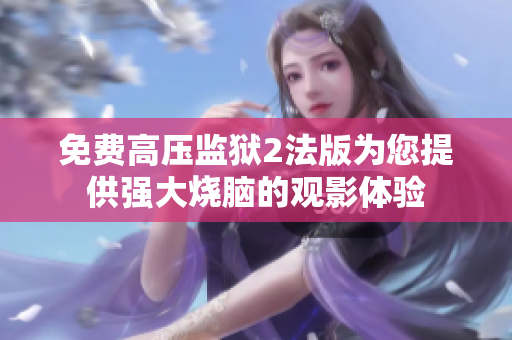 免费高压监狱2法版为您提供强大烧脑的观影体验