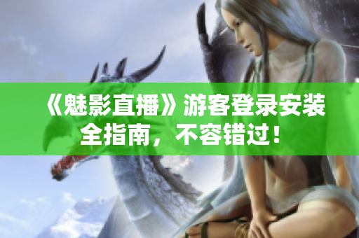 《魅影直播》游客登录安装全指南，不容错过！