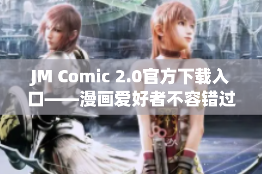 JM Comic 2.0官方下载入口——漫画爱好者不容错过!
