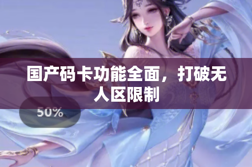 国产码卡功能全面，打破无人区限制