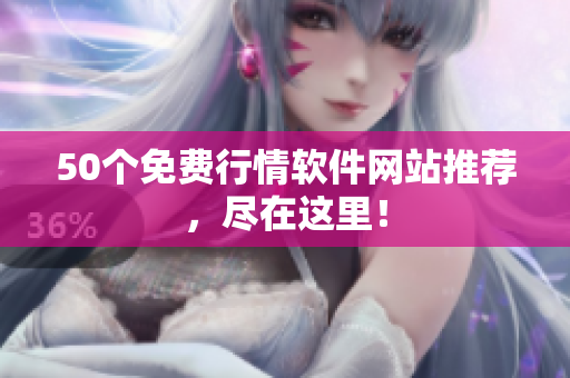 50个免费行情软件网站推荐，尽在这里！