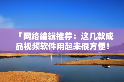 「网络编辑推荐：这几款成品视频软件用起来很方便！」