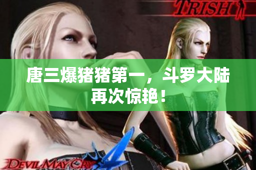 唐三爆猪猪第一，斗罗大陆再次惊艳！