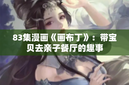 83集漫画《画布丁》：带宝贝去亲子餐厅的趣事
