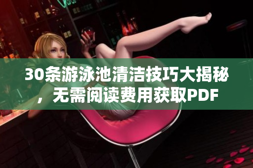 30条游泳池清洁技巧大揭秘，无需阅读费用获取PDF