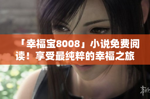 「幸福宝8008」小说免费阅读！享受最纯粹的幸福之旅