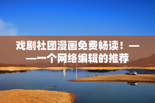 戏剧社团漫画免费畅读！——一个网络编辑的推荐