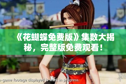 《花蝴蝶免费版》集数大揭秘，完整版免费观看！