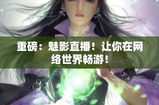 重磅：魅影直播！让你在网络世界畅游！