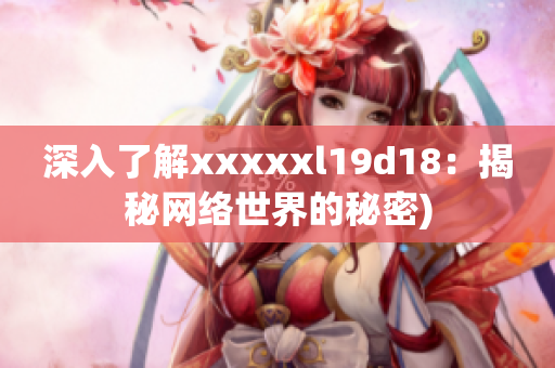 深入了解xxxxxl19d18：揭秘网络世界的秘密)