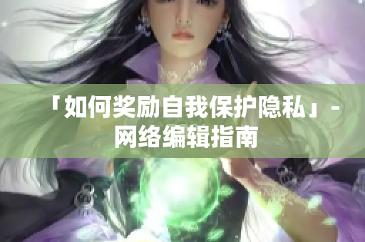 「如何奖励自我保护隐私」- 网络编辑指南