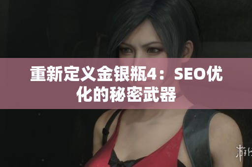 重新定义金银瓶4：SEO优化的秘密武器