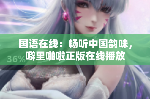 国语在线：畅听中国韵味，噼里啪啦正版在线播放