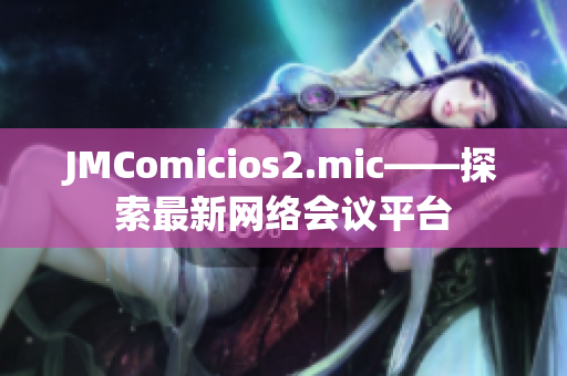 JMComicios2.mic——探索最新网络会议平台