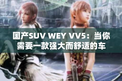 国产SUV WEY VV5：当你需要一款强大而舒适的车