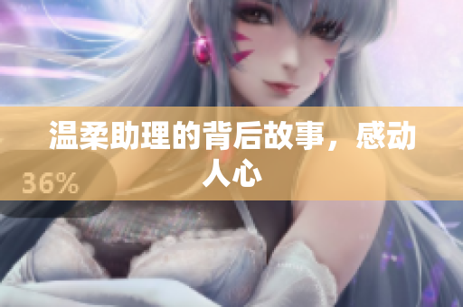 温柔助理的背后故事，感动人心