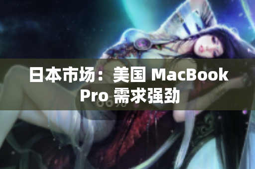 日本市场：美国 MacBook Pro 需求强劲