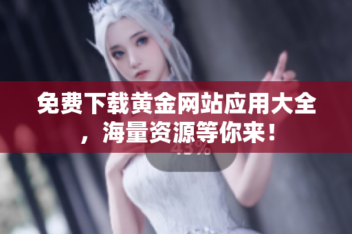 免费下载黄金网站应用大全，海量资源等你来！