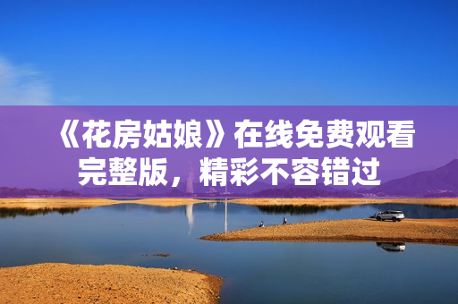 《花房姑娘》在线免费观看完整版，精彩不容错过