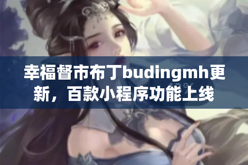 幸福督市布丁budingmh更新，百款小程序功能上线